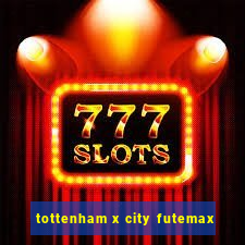 tottenham x city futemax